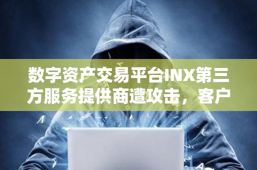 數(shù)字資產(chǎn)交易平臺(tái)INX第三方服務(wù)提供商遭攻擊，客戶數(shù)據(jù)和資金安全
