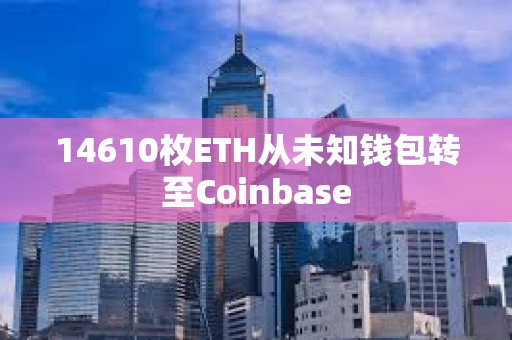14610枚ETH從未知錢包轉至Coinbase