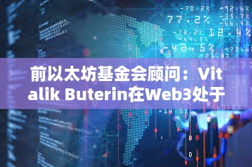 前以太坊基金會顧問：Vitalik Buterin在Web3處于起步階段時利用Web3來欺騙世界