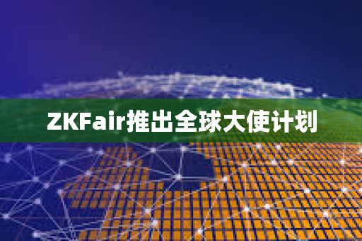 ZKFair推出全球大使計(jì)劃