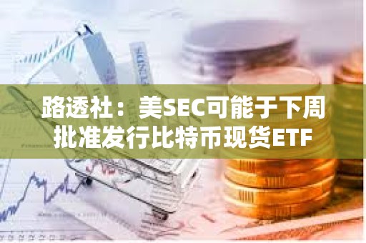 路透社：美SEC可能于下周批準(zhǔn)發(fā)行比特幣現(xiàn)貨ETF