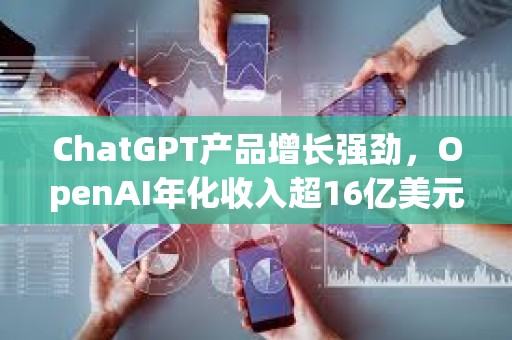 ChatGPT產(chǎn)品增長(zhǎng)強(qiáng)勁，OpenAI年化收入超16億美元