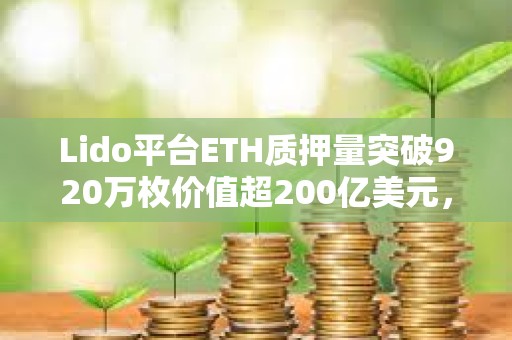 Lido平臺ETH質(zhì)押量突破920萬枚價值超200億美元，已支付獎勵超10億美元
