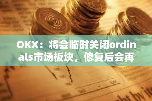 OKX：將會臨時關閉ordinals市場板塊，修復后會再次開放