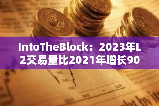 IntoTheBlock：2023年L2交易量比2021年增長90倍