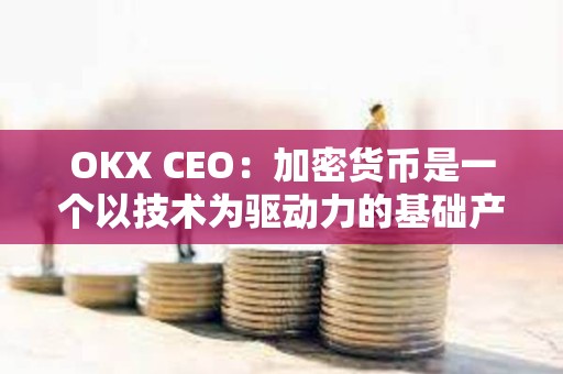 OKX CEO：加密貨幣是一個以技術為驅動力的基礎產業，對2024年比較樂觀