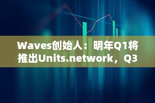 Waves創始人：明年Q1將推出Units.network，Q3-Q4進行Waves L1可擴展性升級