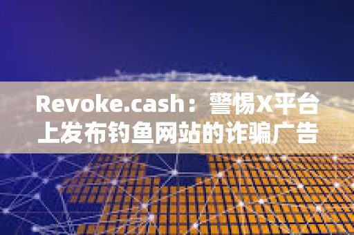 Revoke.cash：警惕X平臺上發布釣魚網站的詐騙廣告