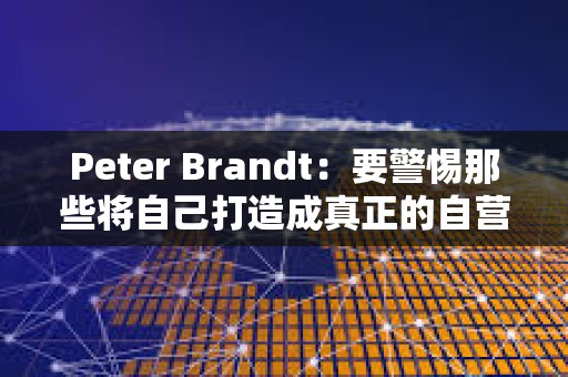 Peter Brandt：要警惕那些將自己打造成真正的自營交易平臺的騙子