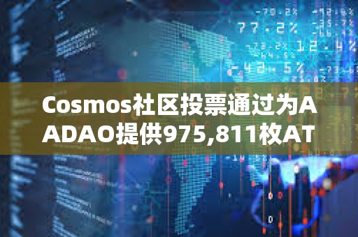 Cosmos社區投票通過為AADAO提供975,811枚ATOM資金提案