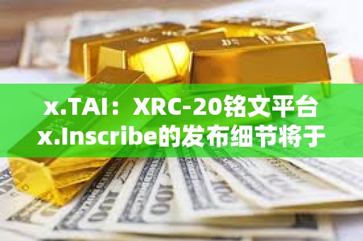 x.TAI：XRC-20銘文平臺x.Inscribe的發布細節將于明天公布