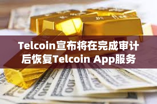 Telcoin宣布將在完成審計后恢復Telcoin App服務
