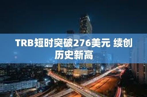 TRB短時突破276美元 續創歷史新高