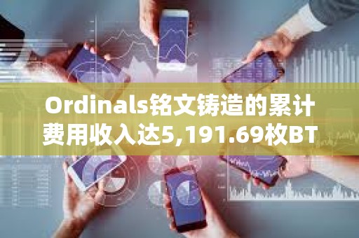 Ordinals銘文鑄造的累計費用收入達5,191.69枚BTC