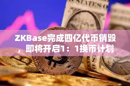 ZKBase完成四億代幣銷毀，即將開啟1：1換幣計劃