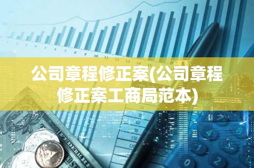 公司章程修正案(公司章程修正案工商局范本)