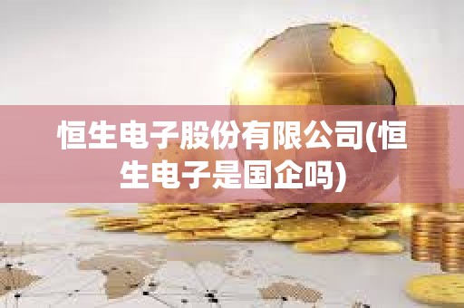 恒生電子股份有限公司(恒生電子是國企嗎)