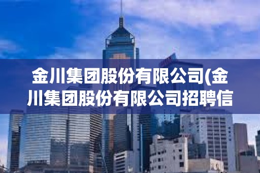 金川集團(tuán)股份有限公司(金川集團(tuán)股份有限公司招聘信息)