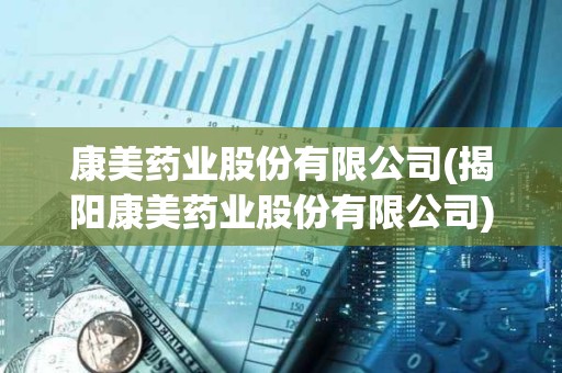康美藥業股份有限公司(揭陽康美藥業股份有限公司)