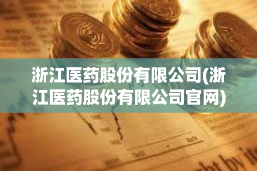 浙江醫藥股份有限公司(浙江醫藥股份有限公司官網)