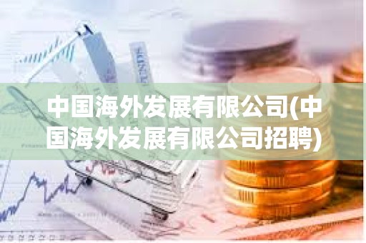 中國海外發展有限公司(中國海外發展有限公司招聘)