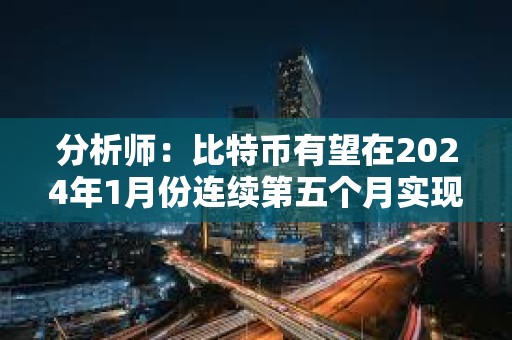 分析師：比特幣有望在2024年1月份連續第五個月實現上漲