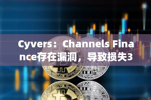 Cyvers：Channels Finance存在漏洞，導致損失32萬美元資產