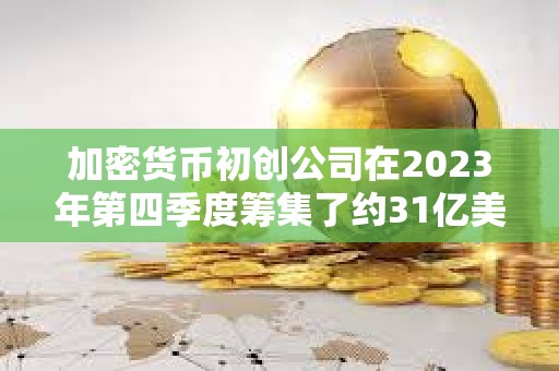 加密貨幣初創公司在2023年第四季度籌集了約31億美元