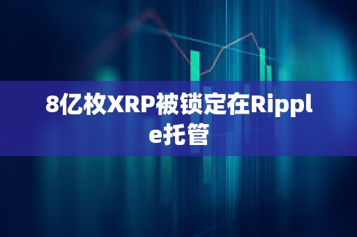 8億枚XRP被鎖定在Ripple托管