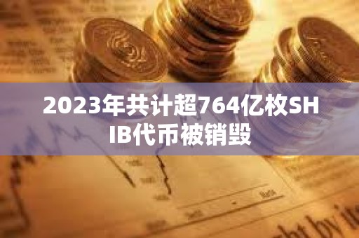 2023年共計超764億枚SHIB代幣被銷毀