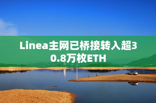 Linea主網已橋接轉入超30.8萬枚ETH