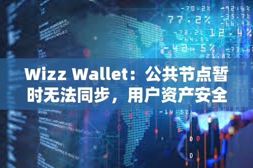 Wizz Wallet：公共節點暫時無法同步，用戶資產安全