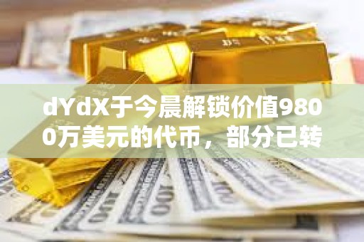 dYdX于今晨解鎖價值9800萬美元的代幣，部分已轉入CEX