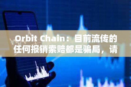 Orbit Chain：目前流傳的任何報銷索賠都是騙局，請不要參與