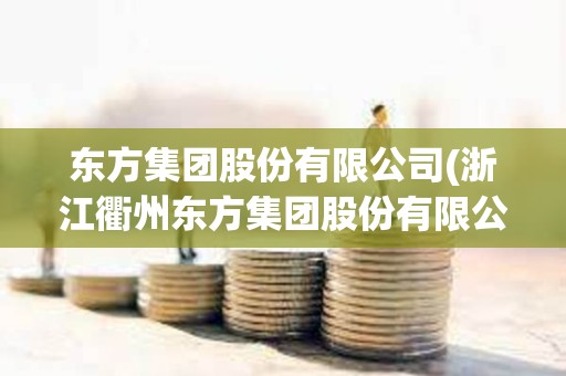 東方集團股份有限公司(浙江衢州東方集團股份有限公司)