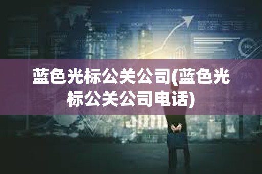 藍色光標(biāo)公關(guān)公司(藍色光標(biāo)公關(guān)公司電話)