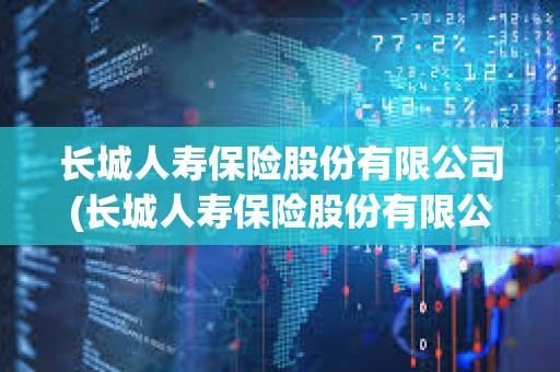 長城人壽保險股份有限公司(長城人壽保險股份有限公司河北分公司)