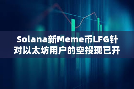 Solana新Meme幣LFG針對以太坊用戶的空投現已開放申領