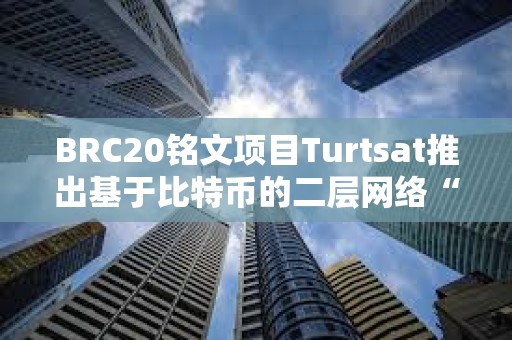 BRC20銘文項目Turtsat推出基于比特幣的二層網絡“BL2”