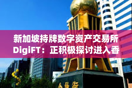 新加坡持牌數字資產交易所DigiFT：正積極探討進入香港市場可能性