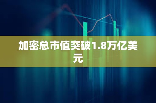 加密總市值突破1.8萬億美元