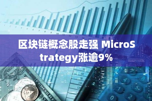 區(qū)塊鏈概念股走強(qiáng) MicroStrategy漲逾9%