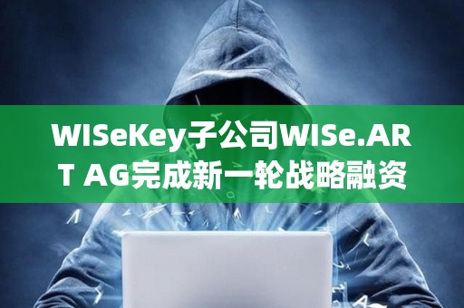 WISeKey子公司W(wǎng)ISe.ART AG完成新一輪戰(zhàn)略融資