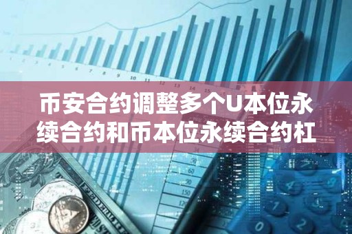 幣安合約調(diào)整多個(gè)U本位永續(xù)合約和幣本位永續(xù)合約杠桿及保證金階梯