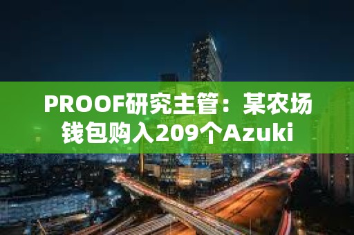 PROOF研究主管：某農(nóng)場(chǎng)錢(qián)包購(gòu)入209個(gè)Azuki