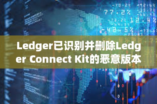 Ledger已識別并刪除Ledger Connect Kit的惡意版本