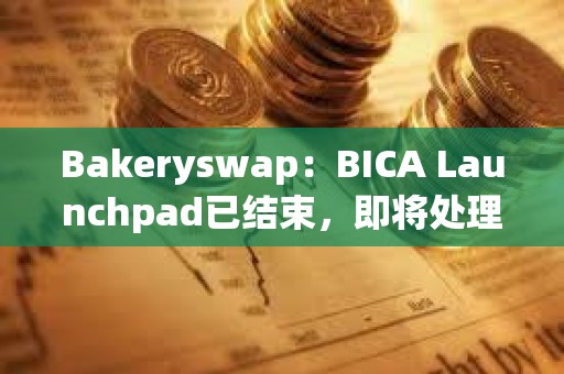 Bakeryswap：BICA Launchpad已結(jié)束，即將處理超額參與用戶的退款