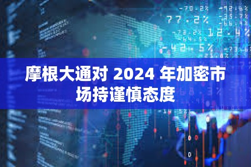 摩根大通對 2024 年加密市場持謹慎態度