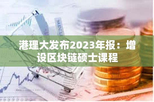 港理大發(fā)布2023年報(bào):增設(shè)區(qū)塊鏈碩士課程 港理大發(fā)布2023年報(bào):增設(shè)區(qū)塊鏈碩士課程