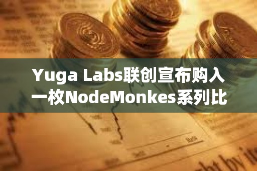 Yuga Labs聯創宣布購入一枚NodeMonkes系列比特幣NFT